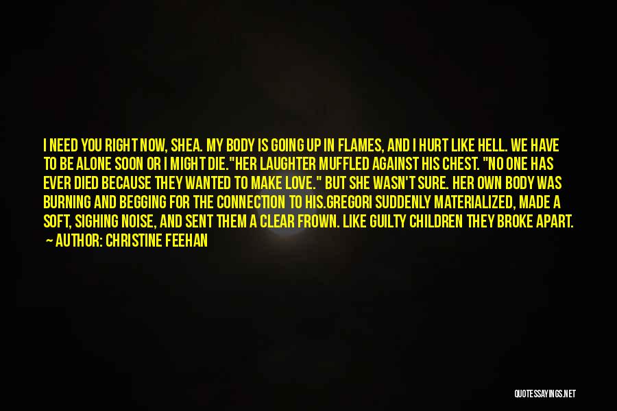 Christine Feehan Quotes: I Need You Right Now, Shea. My Body Is Going Up In Flames, And I Hurt Like Hell. We Have