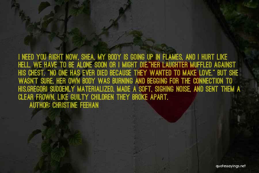 Christine Feehan Quotes: I Need You Right Now, Shea. My Body Is Going Up In Flames, And I Hurt Like Hell. We Have