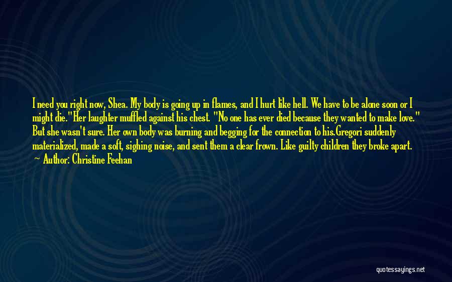 Christine Feehan Quotes: I Need You Right Now, Shea. My Body Is Going Up In Flames, And I Hurt Like Hell. We Have