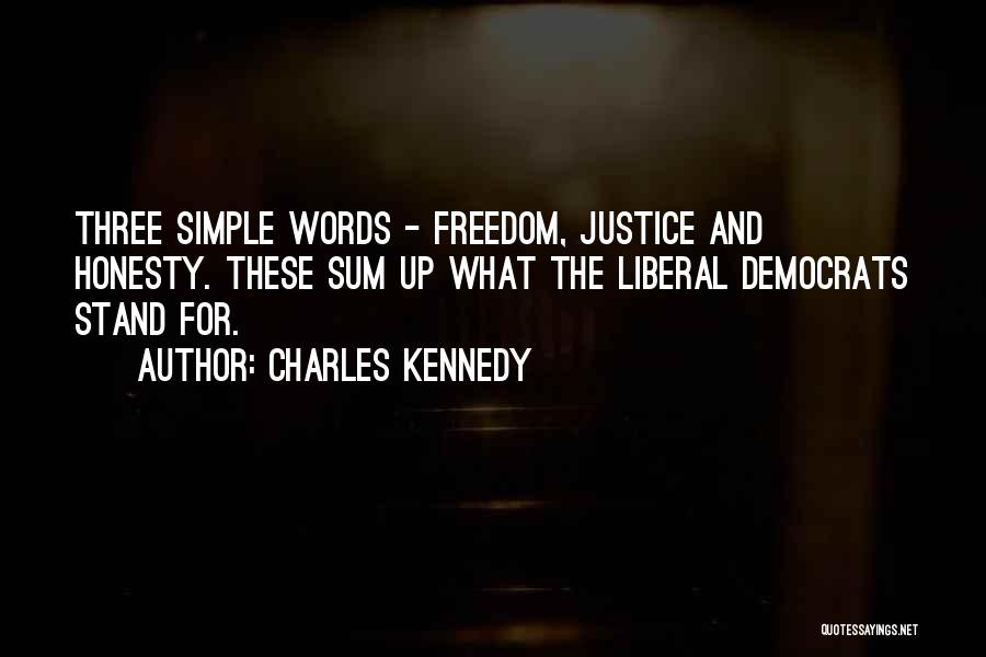 Charles Kennedy Quotes: Three Simple Words - Freedom, Justice And Honesty. These Sum Up What The Liberal Democrats Stand For.