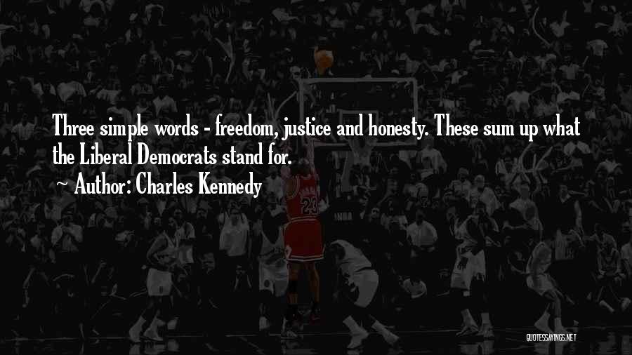 Charles Kennedy Quotes: Three Simple Words - Freedom, Justice And Honesty. These Sum Up What The Liberal Democrats Stand For.