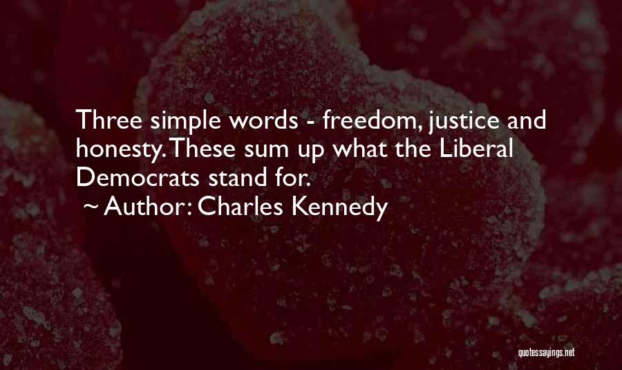 Charles Kennedy Quotes: Three Simple Words - Freedom, Justice And Honesty. These Sum Up What The Liberal Democrats Stand For.