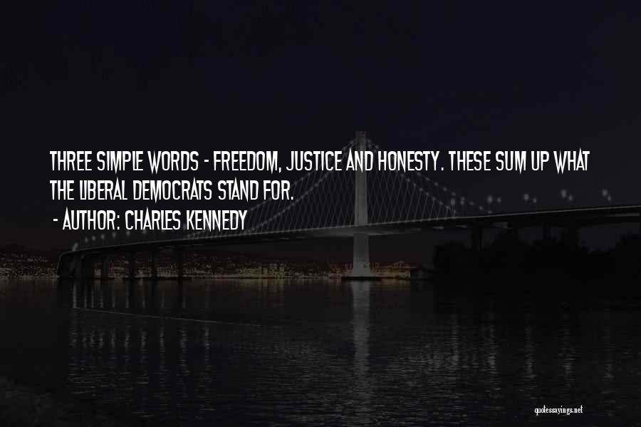 Charles Kennedy Quotes: Three Simple Words - Freedom, Justice And Honesty. These Sum Up What The Liberal Democrats Stand For.