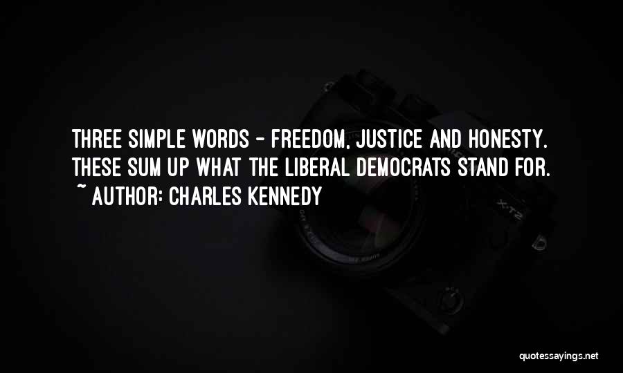 Charles Kennedy Quotes: Three Simple Words - Freedom, Justice And Honesty. These Sum Up What The Liberal Democrats Stand For.