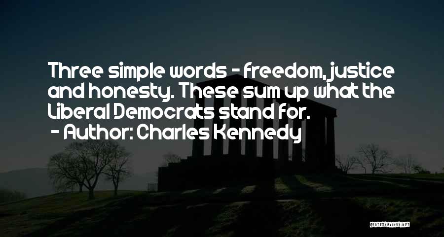 Charles Kennedy Quotes: Three Simple Words - Freedom, Justice And Honesty. These Sum Up What The Liberal Democrats Stand For.