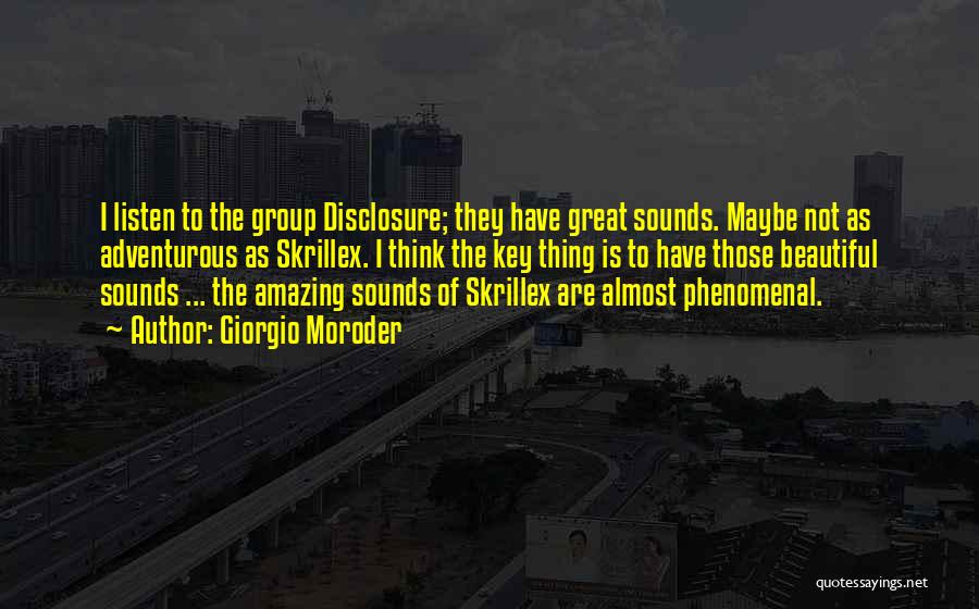 Giorgio Moroder Quotes: I Listen To The Group Disclosure; They Have Great Sounds. Maybe Not As Adventurous As Skrillex. I Think The Key