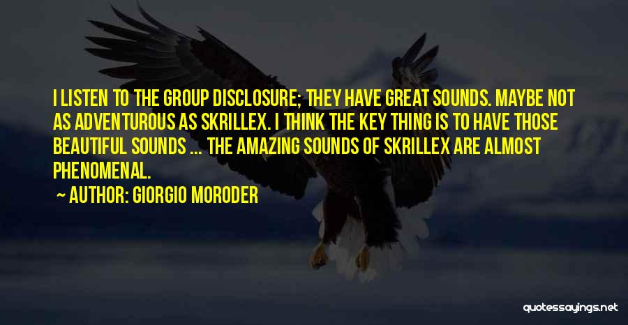 Giorgio Moroder Quotes: I Listen To The Group Disclosure; They Have Great Sounds. Maybe Not As Adventurous As Skrillex. I Think The Key