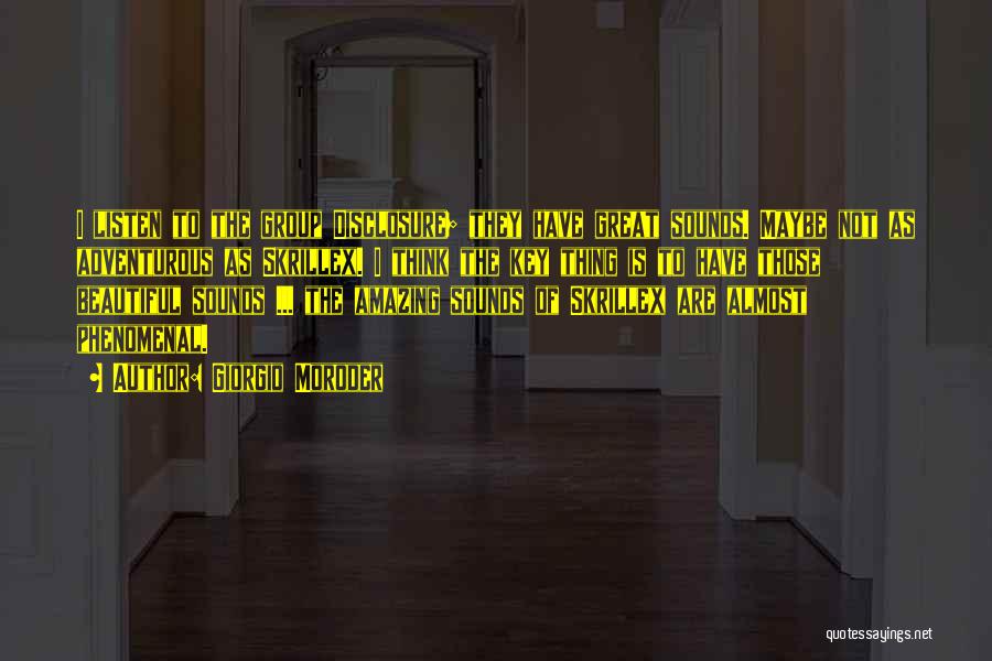 Giorgio Moroder Quotes: I Listen To The Group Disclosure; They Have Great Sounds. Maybe Not As Adventurous As Skrillex. I Think The Key