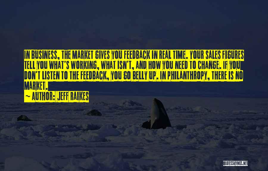 Jeff Raikes Quotes: In Business, The Market Gives You Feedback In Real Time. Your Sales Figures Tell You What's Working, What Isn't, And