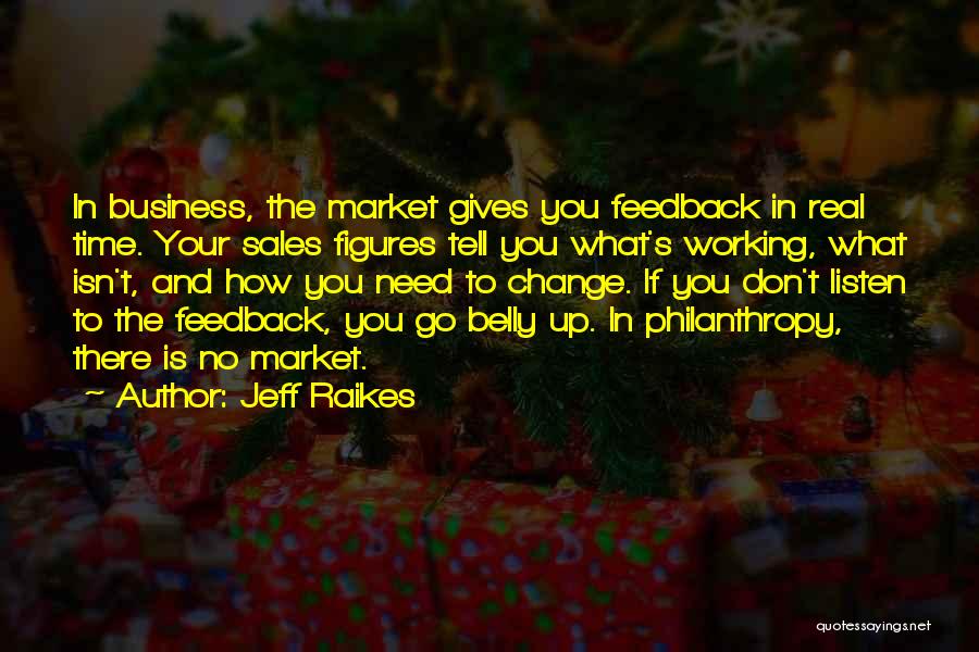 Jeff Raikes Quotes: In Business, The Market Gives You Feedback In Real Time. Your Sales Figures Tell You What's Working, What Isn't, And