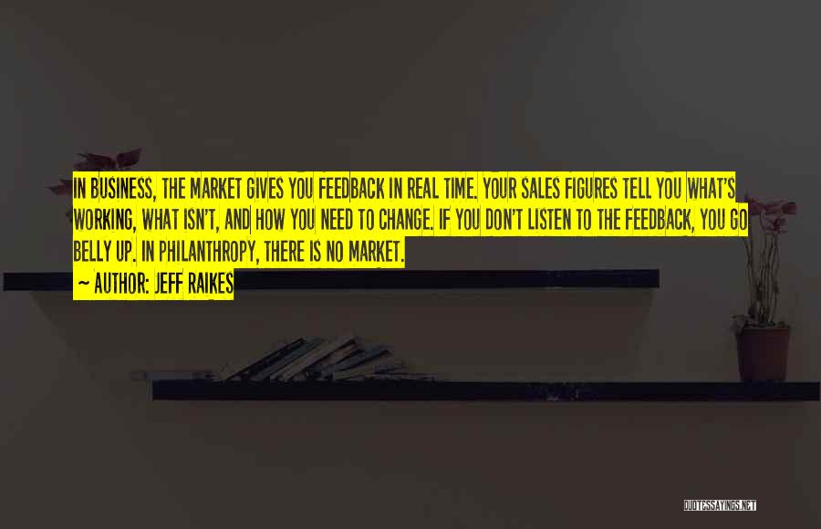 Jeff Raikes Quotes: In Business, The Market Gives You Feedback In Real Time. Your Sales Figures Tell You What's Working, What Isn't, And