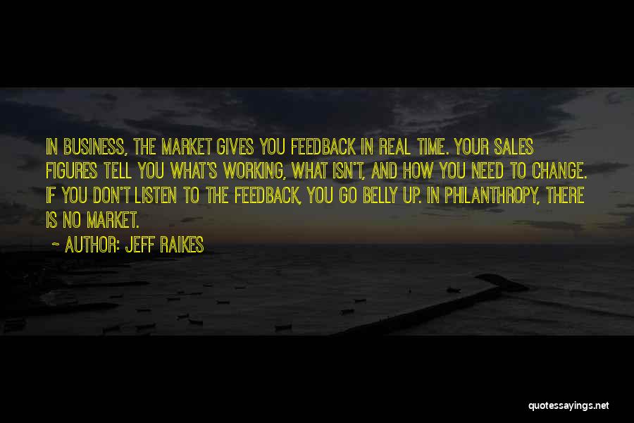 Jeff Raikes Quotes: In Business, The Market Gives You Feedback In Real Time. Your Sales Figures Tell You What's Working, What Isn't, And