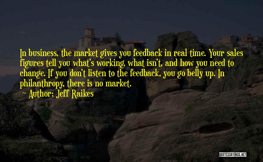 Jeff Raikes Quotes: In Business, The Market Gives You Feedback In Real Time. Your Sales Figures Tell You What's Working, What Isn't, And