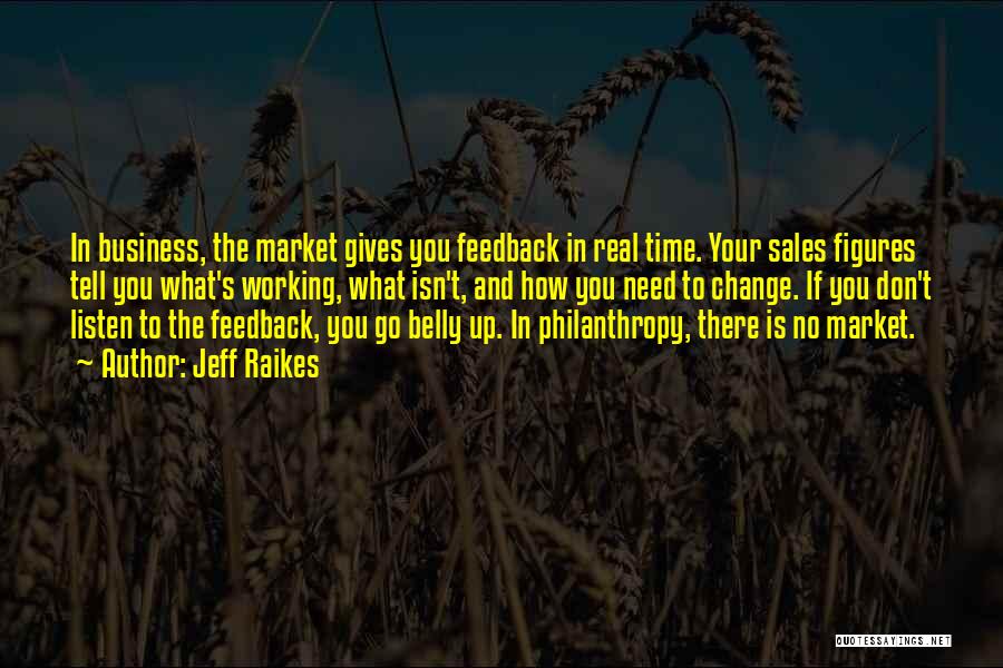 Jeff Raikes Quotes: In Business, The Market Gives You Feedback In Real Time. Your Sales Figures Tell You What's Working, What Isn't, And