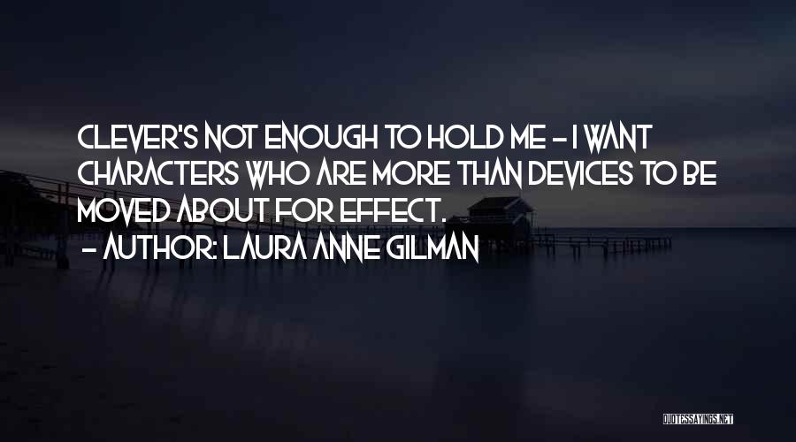 Laura Anne Gilman Quotes: Clever's Not Enough To Hold Me - I Want Characters Who Are More Than Devices To Be Moved About For