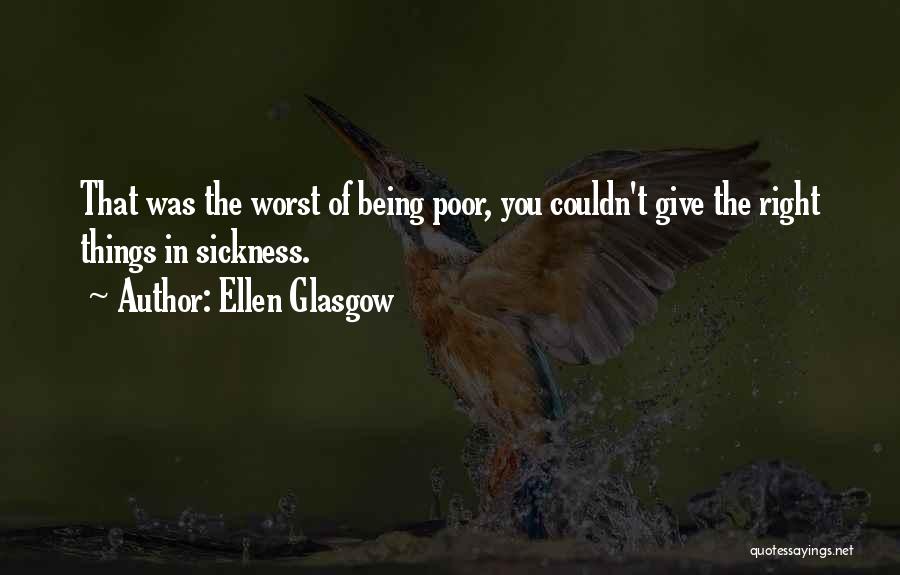 Ellen Glasgow Quotes: That Was The Worst Of Being Poor, You Couldn't Give The Right Things In Sickness.