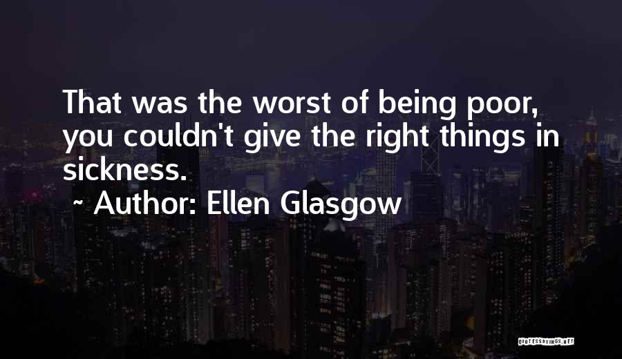 Ellen Glasgow Quotes: That Was The Worst Of Being Poor, You Couldn't Give The Right Things In Sickness.