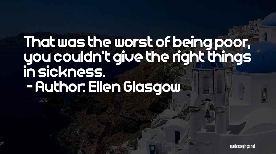 Ellen Glasgow Quotes: That Was The Worst Of Being Poor, You Couldn't Give The Right Things In Sickness.