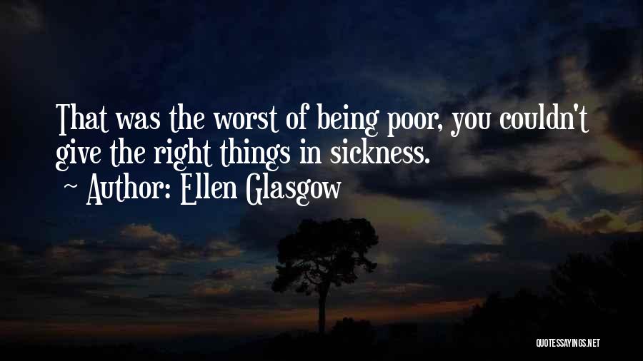 Ellen Glasgow Quotes: That Was The Worst Of Being Poor, You Couldn't Give The Right Things In Sickness.