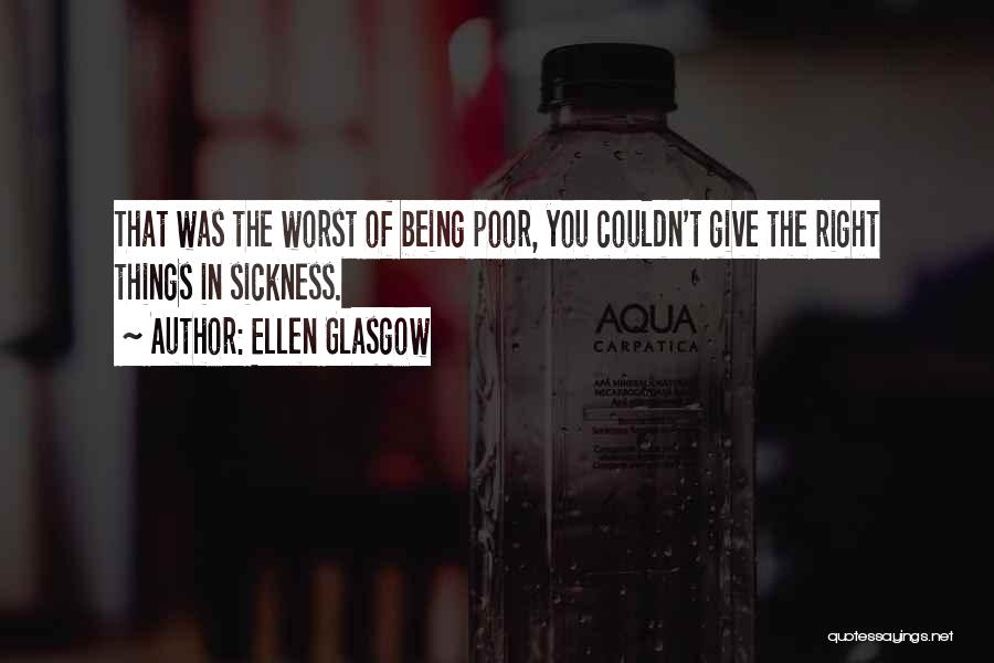 Ellen Glasgow Quotes: That Was The Worst Of Being Poor, You Couldn't Give The Right Things In Sickness.