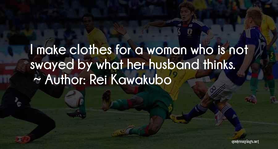 Rei Kawakubo Quotes: I Make Clothes For A Woman Who Is Not Swayed By What Her Husband Thinks.