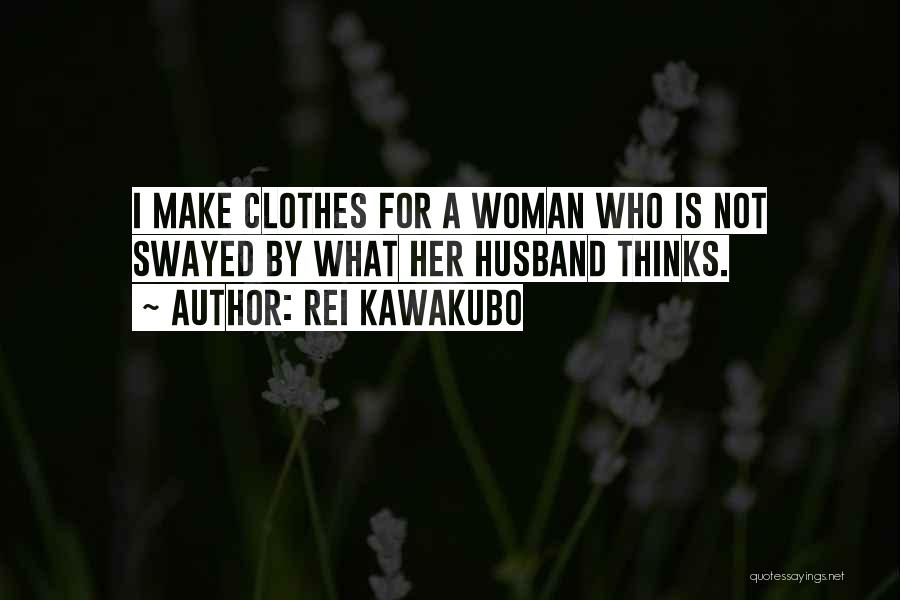 Rei Kawakubo Quotes: I Make Clothes For A Woman Who Is Not Swayed By What Her Husband Thinks.