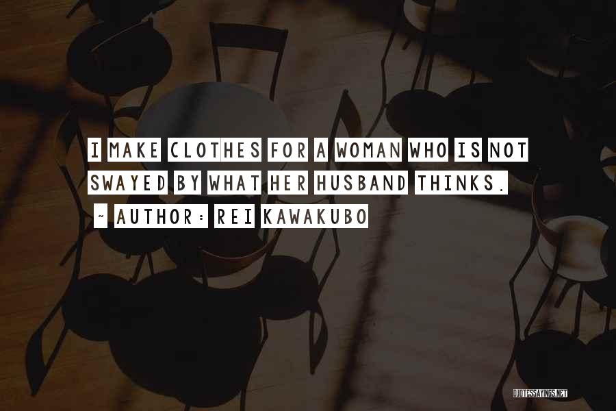 Rei Kawakubo Quotes: I Make Clothes For A Woman Who Is Not Swayed By What Her Husband Thinks.