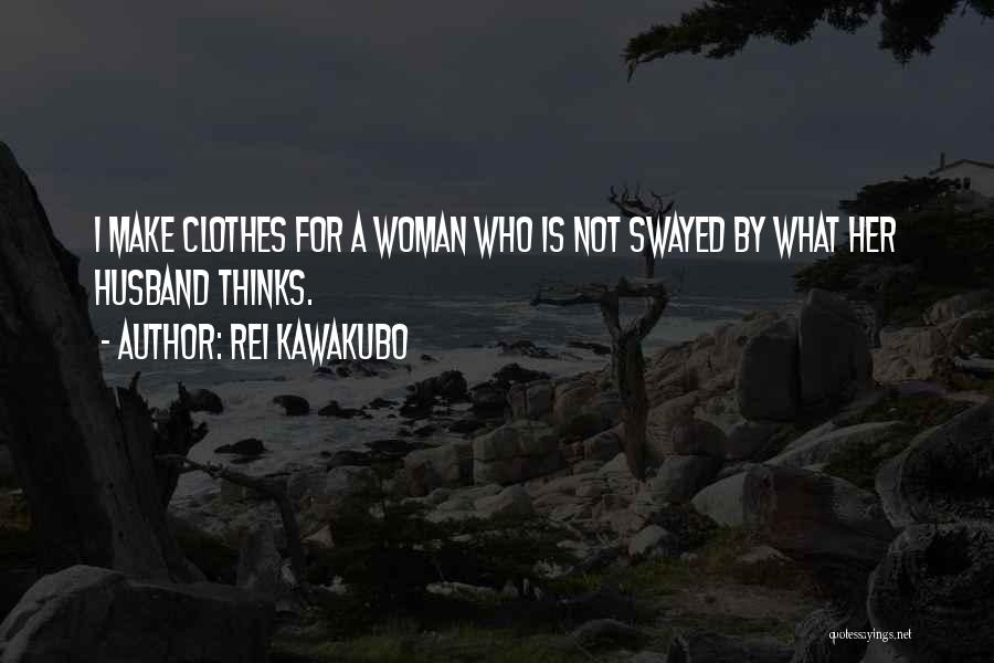 Rei Kawakubo Quotes: I Make Clothes For A Woman Who Is Not Swayed By What Her Husband Thinks.