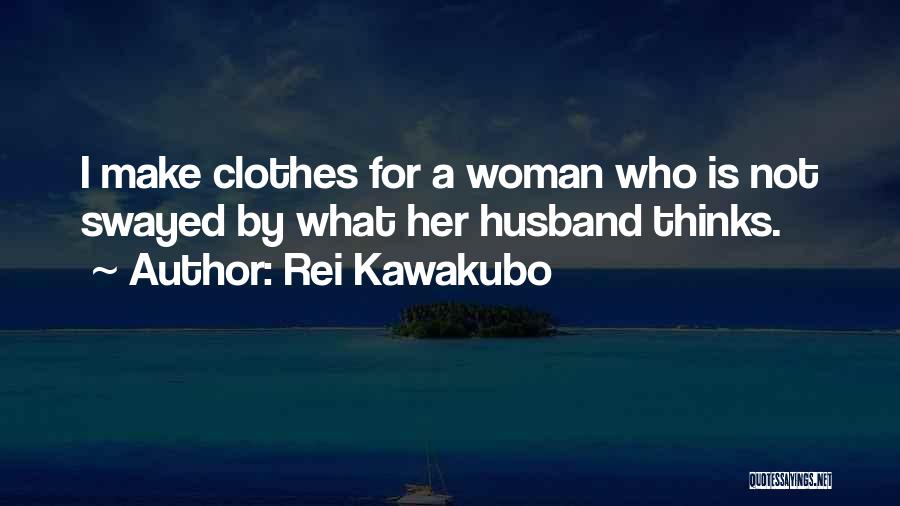 Rei Kawakubo Quotes: I Make Clothes For A Woman Who Is Not Swayed By What Her Husband Thinks.