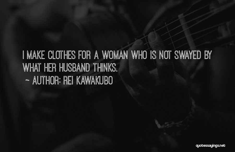Rei Kawakubo Quotes: I Make Clothes For A Woman Who Is Not Swayed By What Her Husband Thinks.