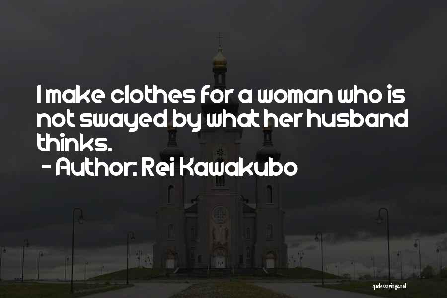 Rei Kawakubo Quotes: I Make Clothes For A Woman Who Is Not Swayed By What Her Husband Thinks.