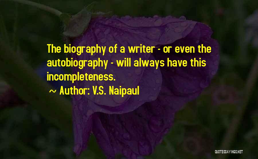 V.S. Naipaul Quotes: The Biography Of A Writer - Or Even The Autobiography - Will Always Have This Incompleteness.
