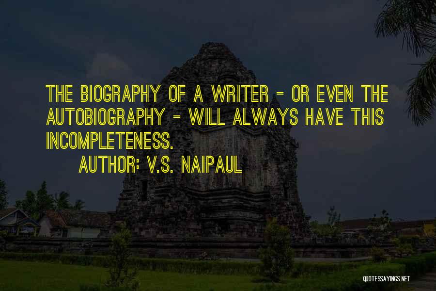 V.S. Naipaul Quotes: The Biography Of A Writer - Or Even The Autobiography - Will Always Have This Incompleteness.