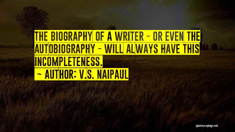 V.S. Naipaul Quotes: The Biography Of A Writer - Or Even The Autobiography - Will Always Have This Incompleteness.