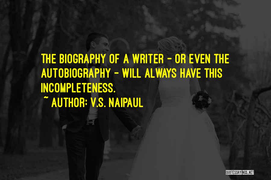 V.S. Naipaul Quotes: The Biography Of A Writer - Or Even The Autobiography - Will Always Have This Incompleteness.