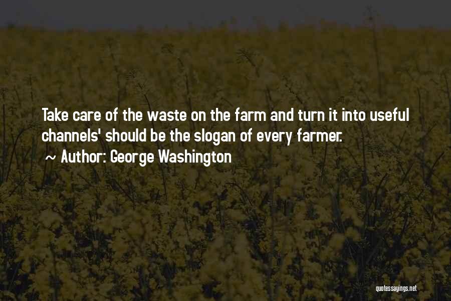 George Washington Quotes: Take Care Of The Waste On The Farm And Turn It Into Useful Channels' Should Be The Slogan Of Every