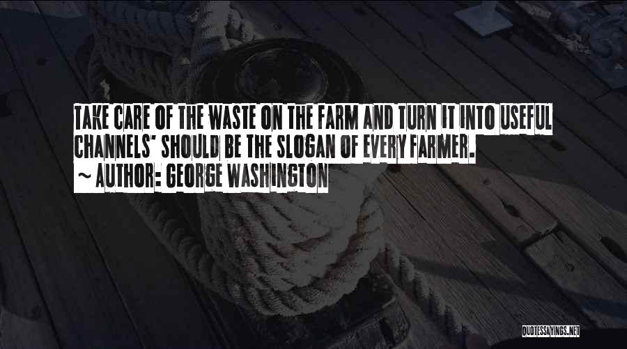 George Washington Quotes: Take Care Of The Waste On The Farm And Turn It Into Useful Channels' Should Be The Slogan Of Every