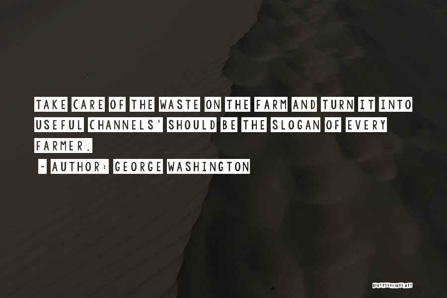 George Washington Quotes: Take Care Of The Waste On The Farm And Turn It Into Useful Channels' Should Be The Slogan Of Every