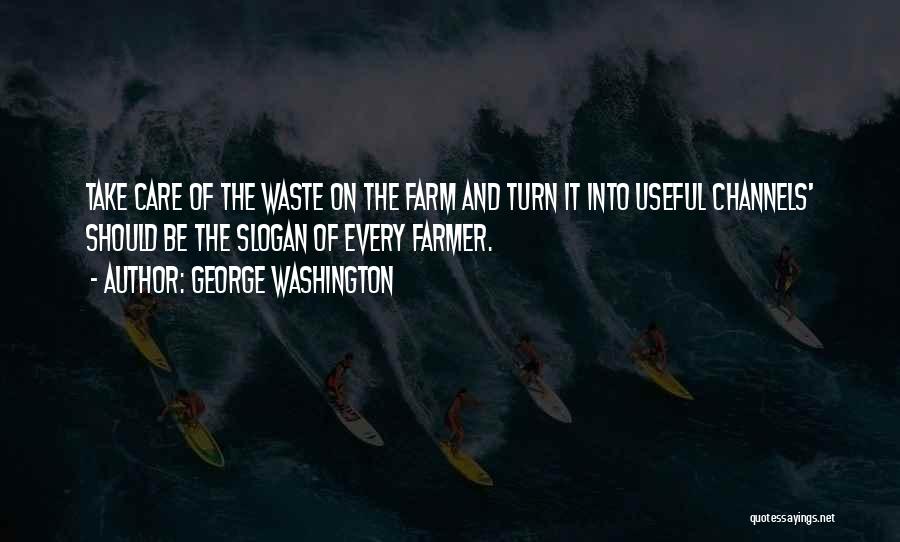George Washington Quotes: Take Care Of The Waste On The Farm And Turn It Into Useful Channels' Should Be The Slogan Of Every