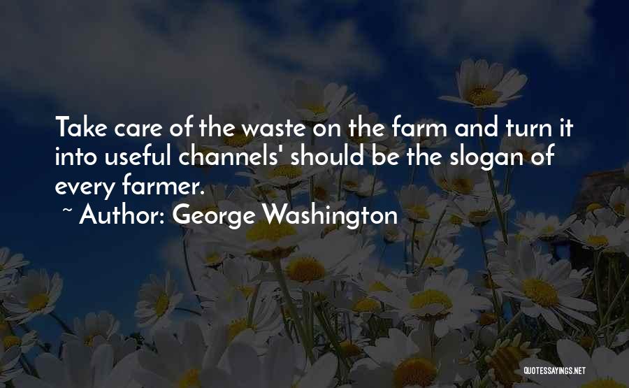 George Washington Quotes: Take Care Of The Waste On The Farm And Turn It Into Useful Channels' Should Be The Slogan Of Every