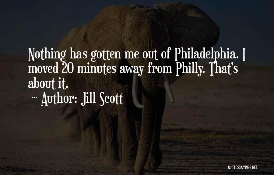 Jill Scott Quotes: Nothing Has Gotten Me Out Of Philadelphia. I Moved 20 Minutes Away From Philly. That's About It.