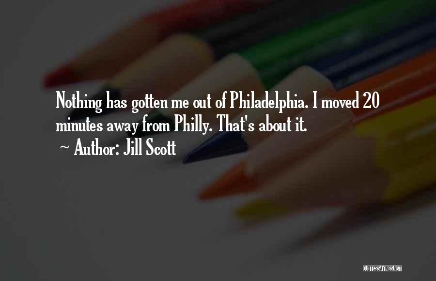 Jill Scott Quotes: Nothing Has Gotten Me Out Of Philadelphia. I Moved 20 Minutes Away From Philly. That's About It.