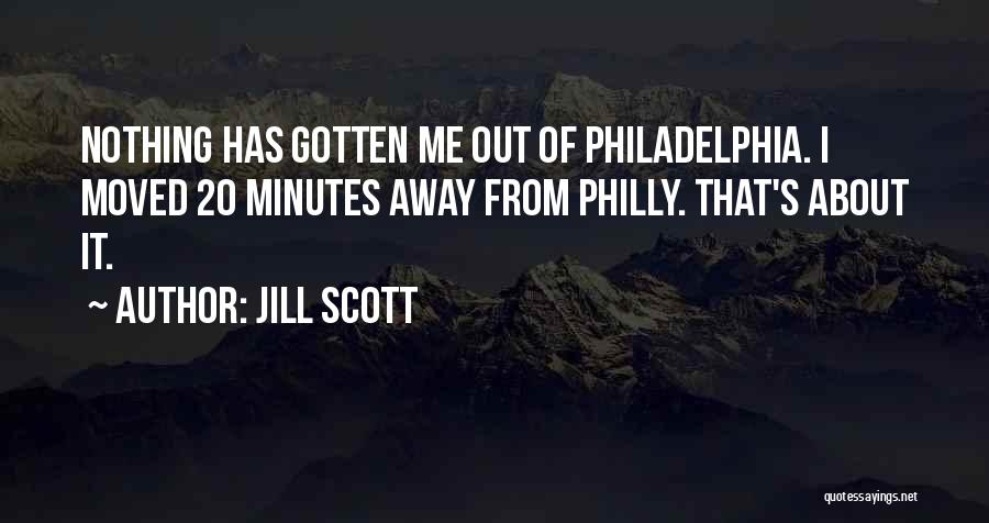 Jill Scott Quotes: Nothing Has Gotten Me Out Of Philadelphia. I Moved 20 Minutes Away From Philly. That's About It.