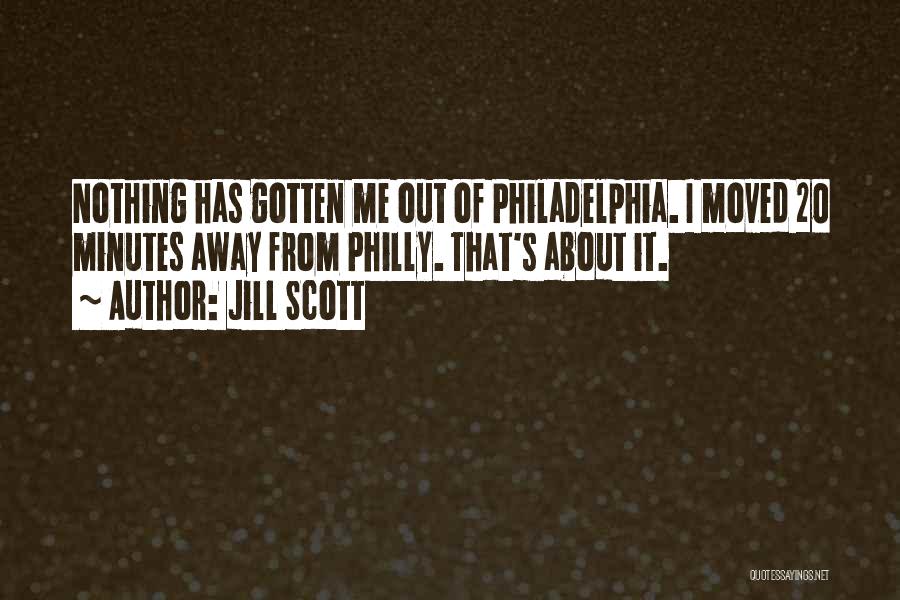 Jill Scott Quotes: Nothing Has Gotten Me Out Of Philadelphia. I Moved 20 Minutes Away From Philly. That's About It.
