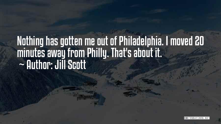 Jill Scott Quotes: Nothing Has Gotten Me Out Of Philadelphia. I Moved 20 Minutes Away From Philly. That's About It.