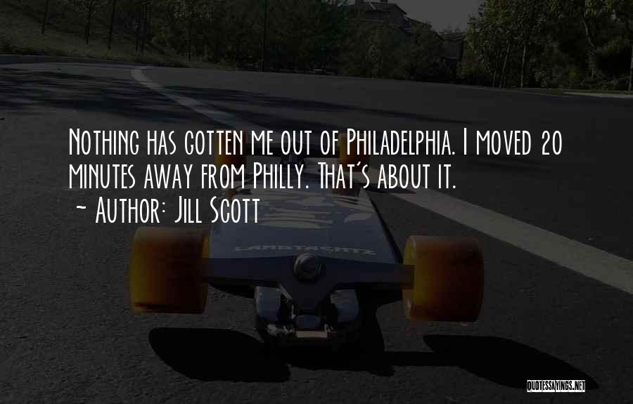Jill Scott Quotes: Nothing Has Gotten Me Out Of Philadelphia. I Moved 20 Minutes Away From Philly. That's About It.