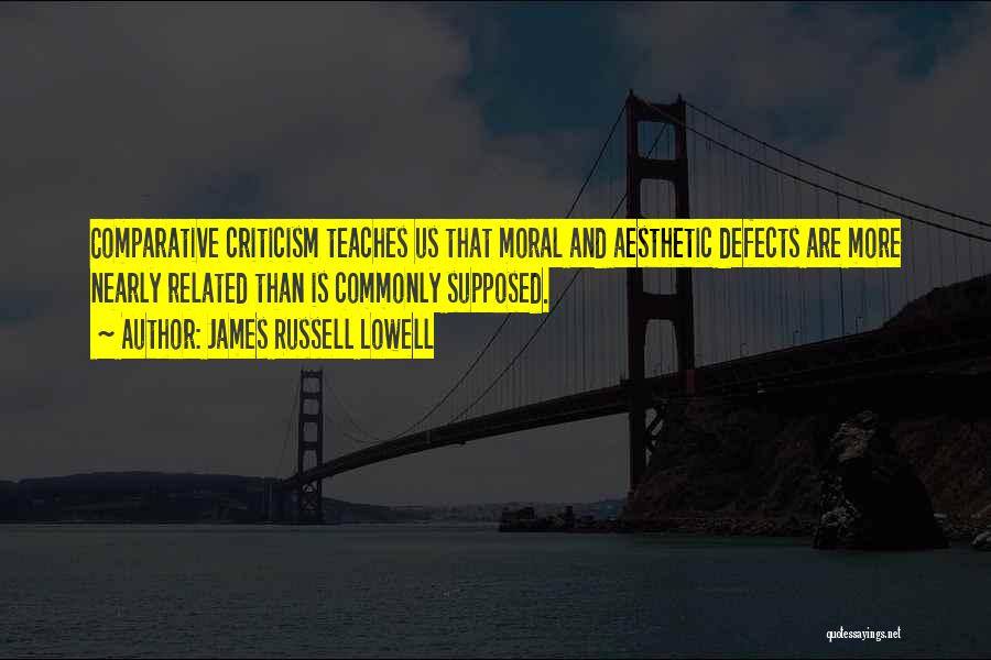 James Russell Lowell Quotes: Comparative Criticism Teaches Us That Moral And Aesthetic Defects Are More Nearly Related Than Is Commonly Supposed.