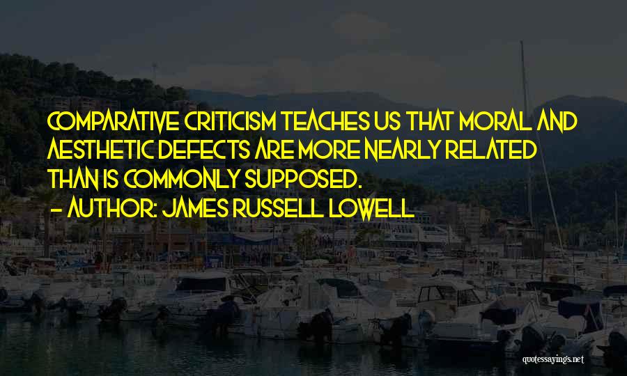 James Russell Lowell Quotes: Comparative Criticism Teaches Us That Moral And Aesthetic Defects Are More Nearly Related Than Is Commonly Supposed.