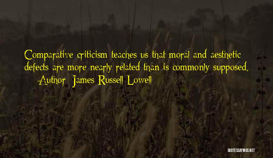 James Russell Lowell Quotes: Comparative Criticism Teaches Us That Moral And Aesthetic Defects Are More Nearly Related Than Is Commonly Supposed.