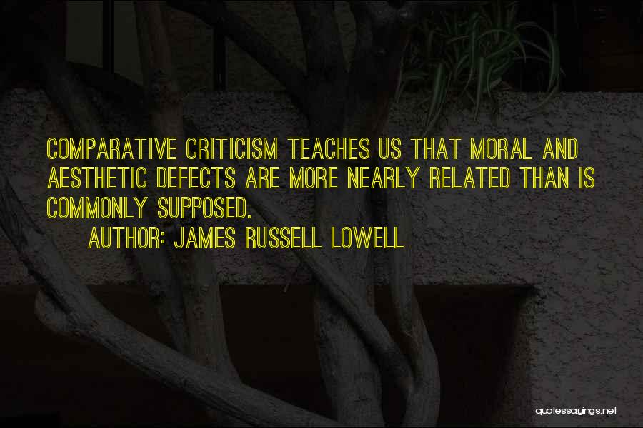 James Russell Lowell Quotes: Comparative Criticism Teaches Us That Moral And Aesthetic Defects Are More Nearly Related Than Is Commonly Supposed.